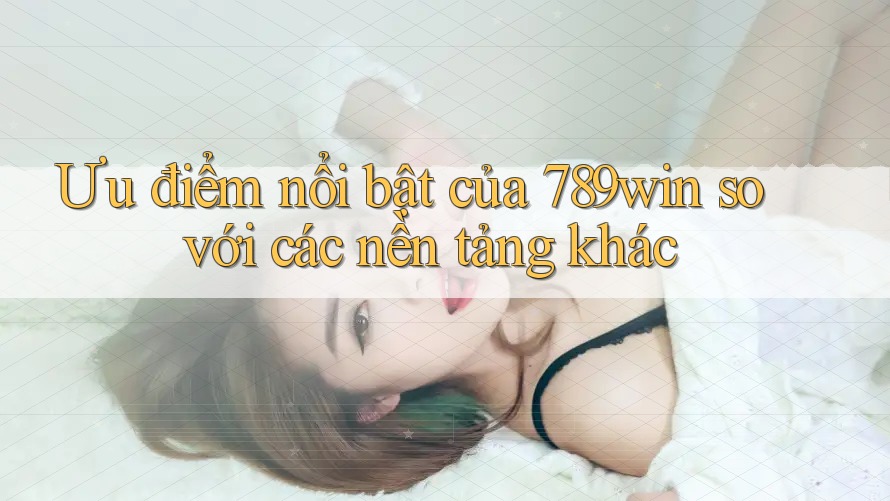 Ưu điểm nổi bật của 789win so với các nền tảng khác Ưu điểm nổi bật của 789win so với các nền tảng khác