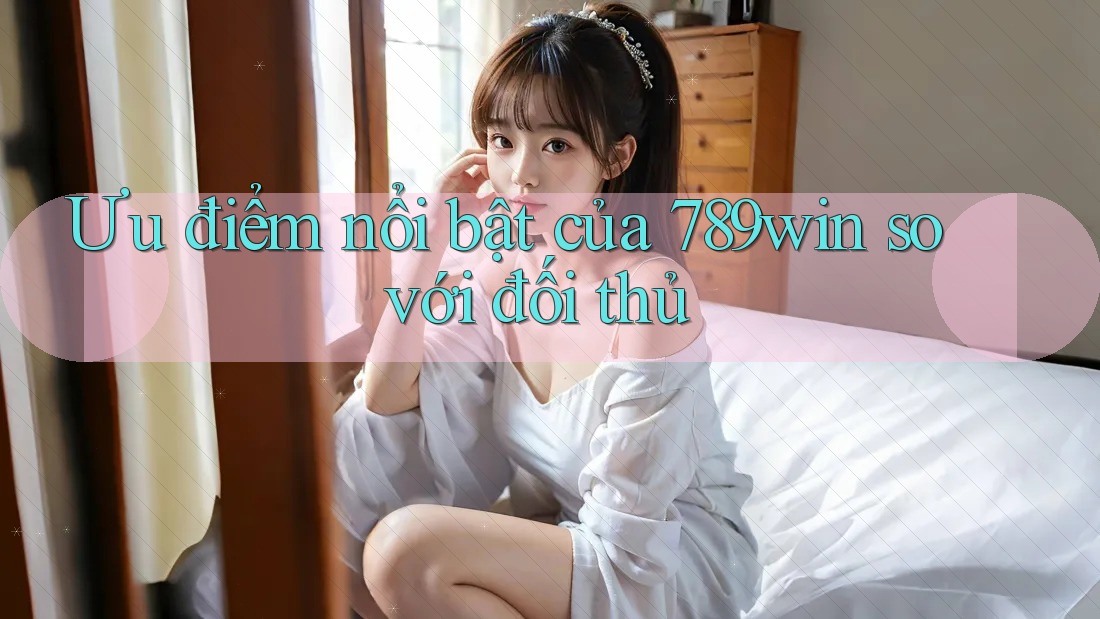 Ưu điểm nổi bật của 789win so với đối thủ