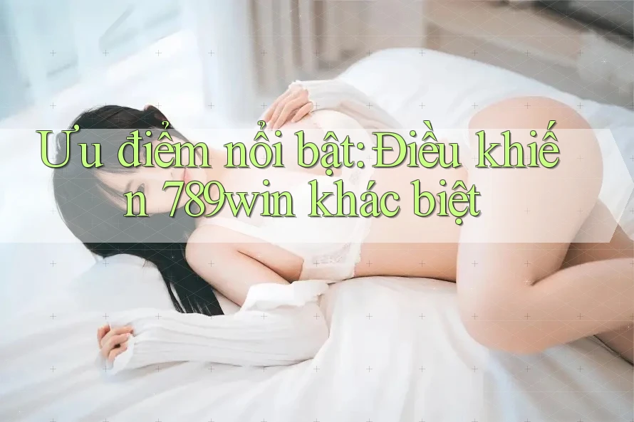Ưu điểm nổi bật: Điều khiến 789win khác biệt