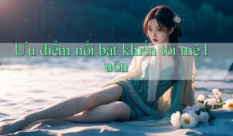 Ưu điểm nổi bật khiến tôi mê luôn