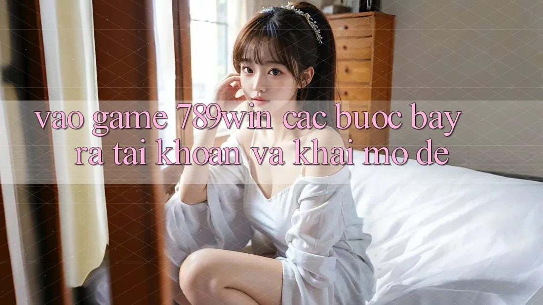 Vào Game 789win - Các Bước Bày ra tài khoản Và Khai mở Dễ Vào Game 789win - Các Bước Bày ra tài khoản Và Khai mở Dễ