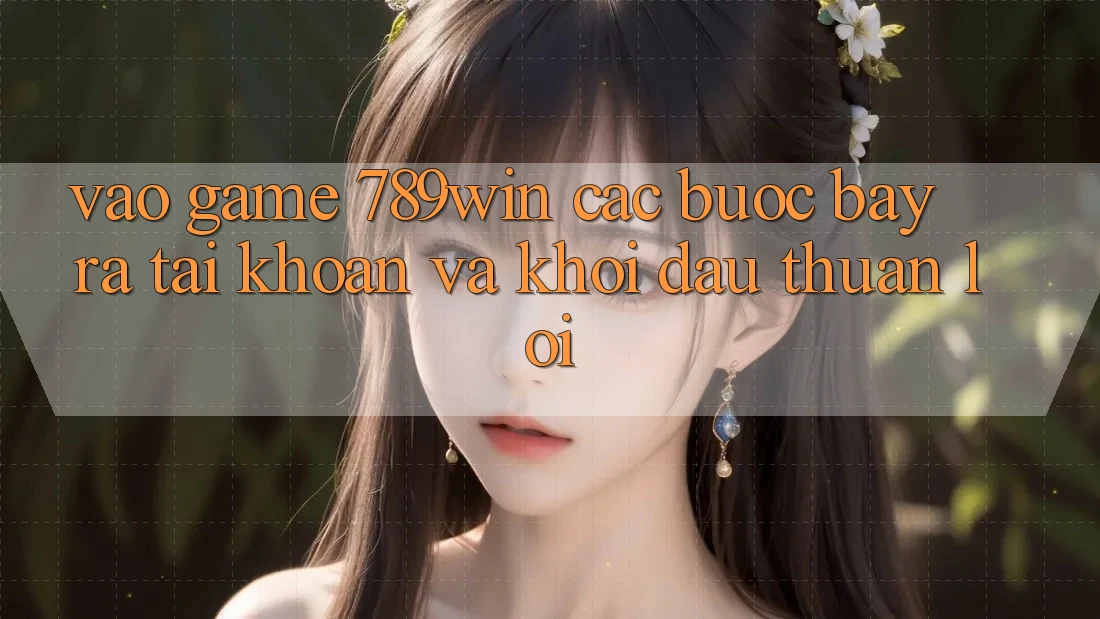 Vào Game 789win - Các Bước Bày ra tài khoản Và Khởi Đầu Thuận lợi Vào Game 789win - Các Bước Bày ra tài khoản Và Khởi Đầu Thuận lợi