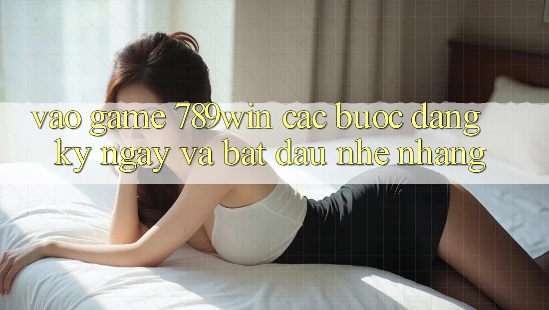 Vào Game 789win - Các Bước Đăng ký ngay Và Bắt đầu Nhẹ nhàng Vào Game 789win - Các Bước Đăng ký ngay Và Bắt đầu Nhẹ nhàng