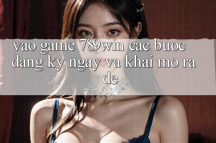 Vào Game 789win - Các Bước Đăng ký ngay Và Khai mở ra Dễ