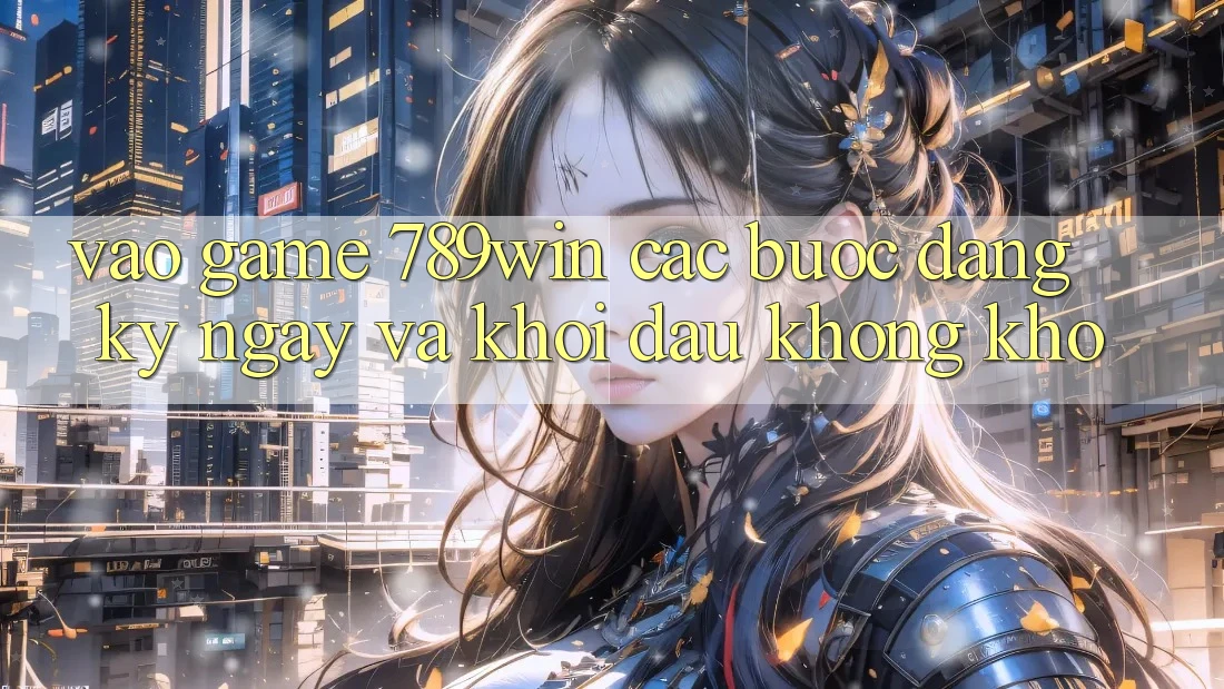 Vào Game 789win - Các Bước Đăng ký ngay Và Khởi Đầu Không khó Vào Game 789win - Các Bước Đăng ký ngay Và Khởi Đầu Không khó