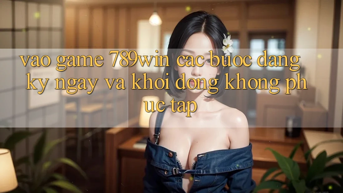 Vào Game 789win - Các Bước Đăng ký ngay Và Khởi động Không phức tạp Vào Game 789win - Các Bước Đăng ký ngay Và Khởi động Không phức tạp