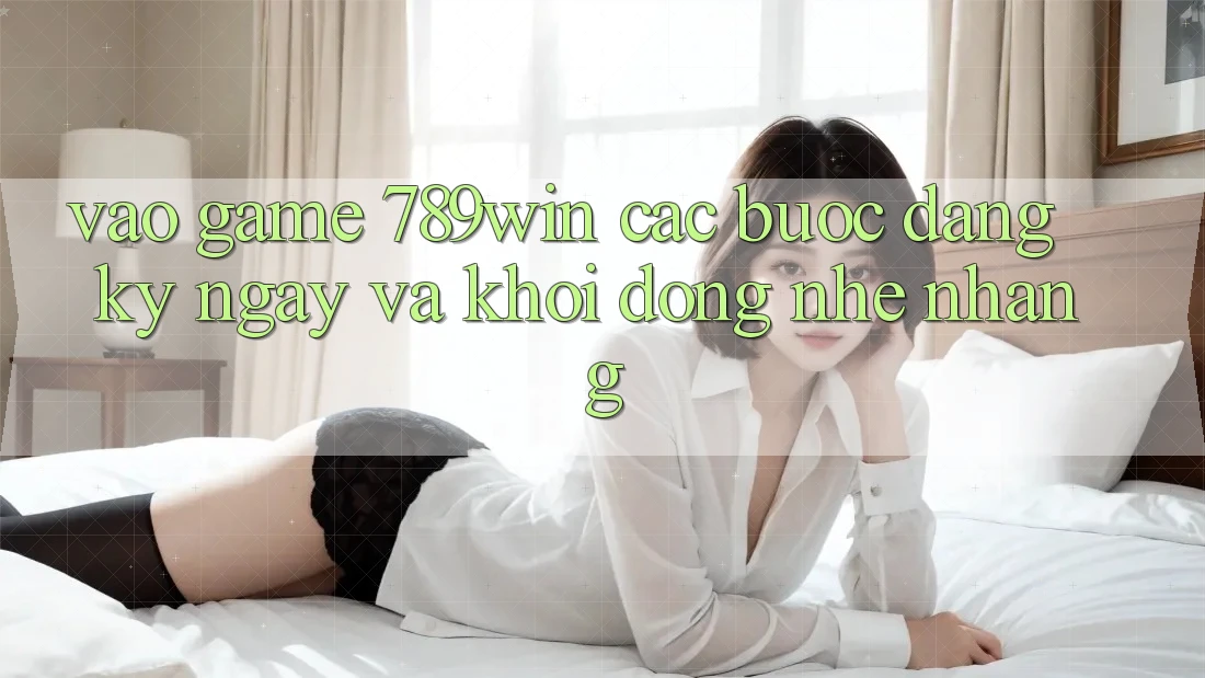 Vào Game 789win - Các Bước Đăng ký ngay Và Khởi động Nhẹ nhàng Vào Game 789win - Các Bước Đăng ký ngay Và Khởi động Nhẹ nhàng