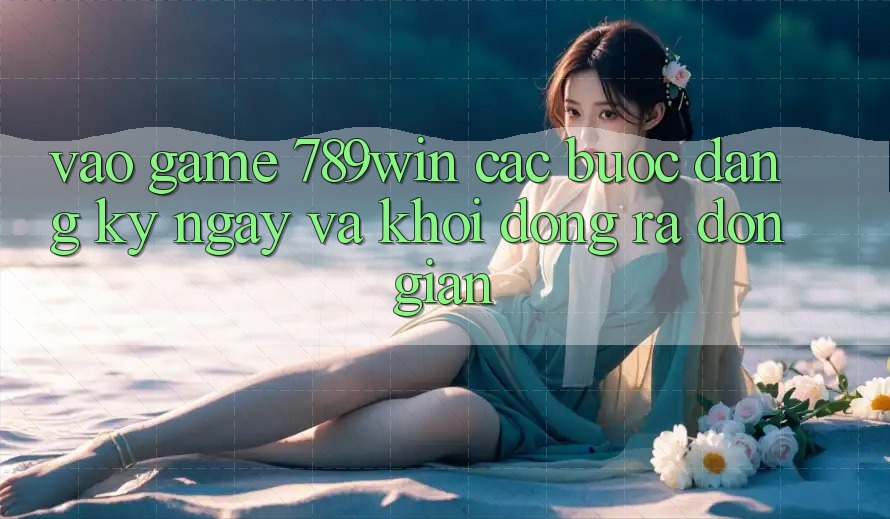 Vào Game 789win - Các Bước Đăng ký ngay Và Khởi động ra Đơn giản Vào Game 789win - Các Bước Đăng ký ngay Và Khởi động ra Đơn giản