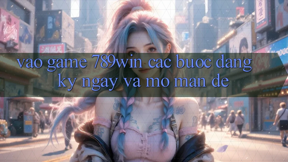 Vào Game 789win - Các Bước Đăng ký ngay Và Mở màn Dễ Vào Game 789win - Các Bước Đăng ký ngay Và Mở màn Dễ