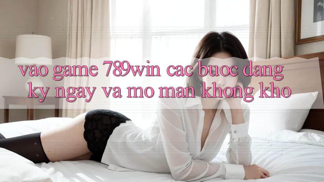 Vào Game 789win - Các Bước Đăng ký ngay Và Mở màn Không khó Vào Game 789win - Các Bước Đăng ký ngay Và Mở màn Không khó