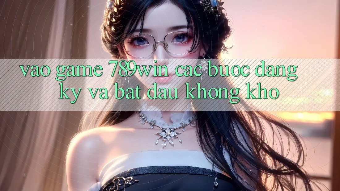 Vào Game 789win - Các Bước Đăng Ký Và Bắt đầu Không khó Vào Game 789win - Các Bước Đăng Ký Và Bắt đầu Không khó