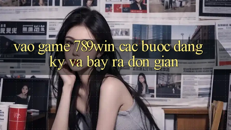 Vào Game 789win - Các Bước Đăng Ký Và Bày ra Đơn giản Vào Game 789win - Các Bước Đăng Ký Và Bày ra Đơn giản
