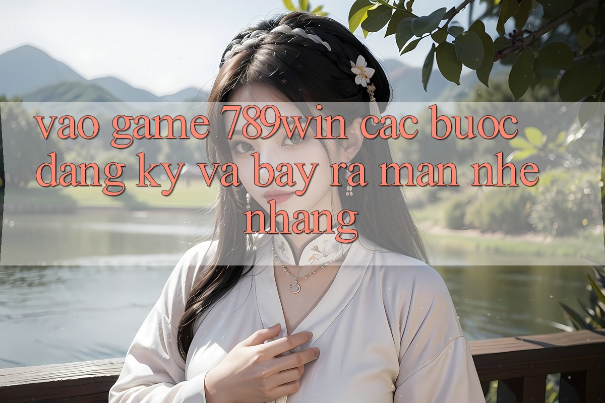 Vào Game 789win - Các Bước Đăng Ký Và Bày ra màn Nhẹ nhàng Vào Game 789win - Các Bước Đăng Ký Và Bày ra màn Nhẹ nhàng