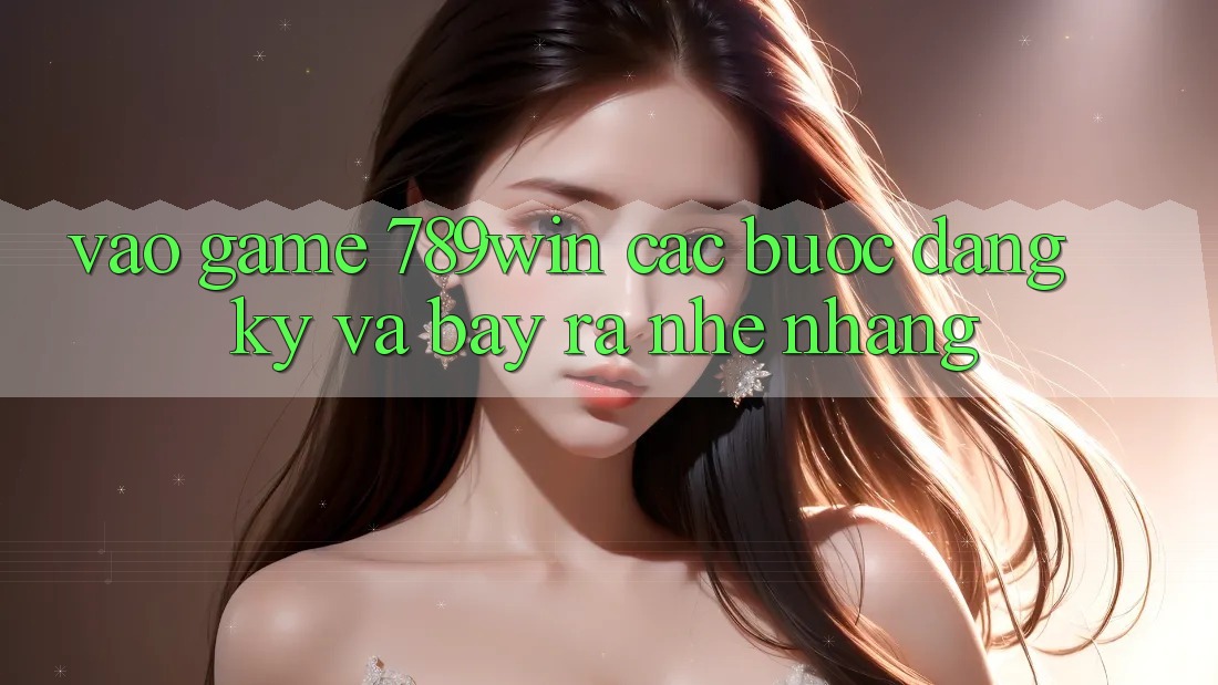 Vào Game 789win - Các Bước Đăng Ký Và Bày ra Nhẹ nhàng Vào Game 789win - Các Bước Đăng Ký Và Bày ra Nhẹ nhàng