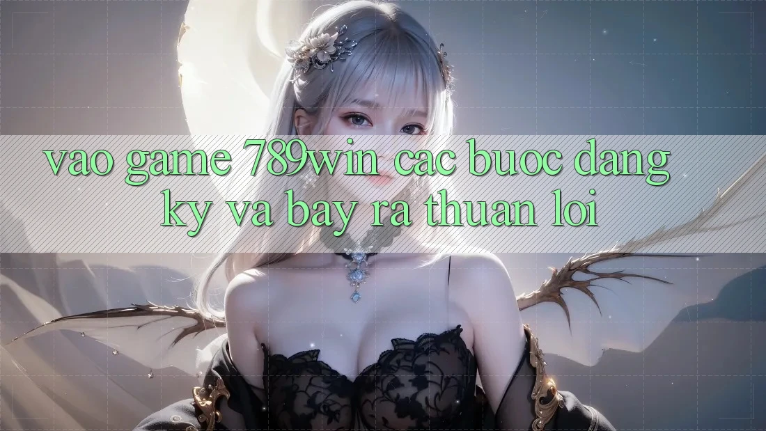 Vào Game 789win - Các Bước Đăng Ký Và Bày ra Thuận Lợi Vào Game 789win - Các Bước Đăng Ký Và Bày ra Thuận Lợi