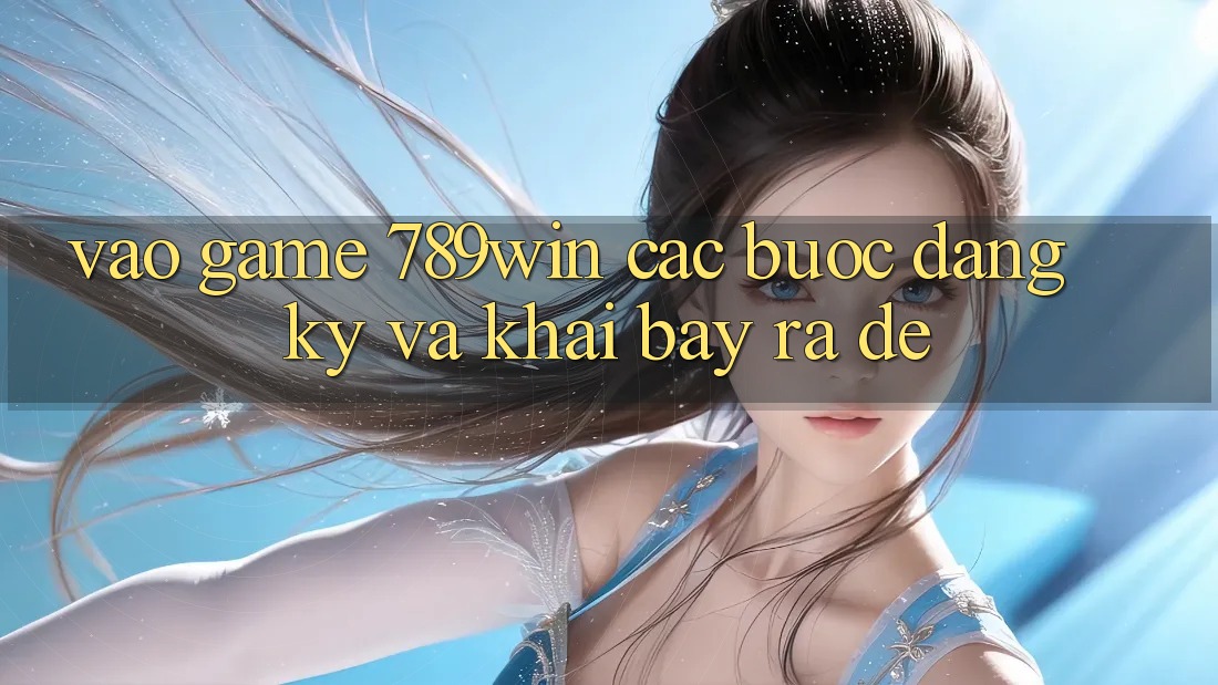 Vào Game 789win - Các Bước Đăng Ký Và Khai bày ra Dễ Vào Game 789win - Các Bước Đăng Ký Và Khai bày ra Dễ