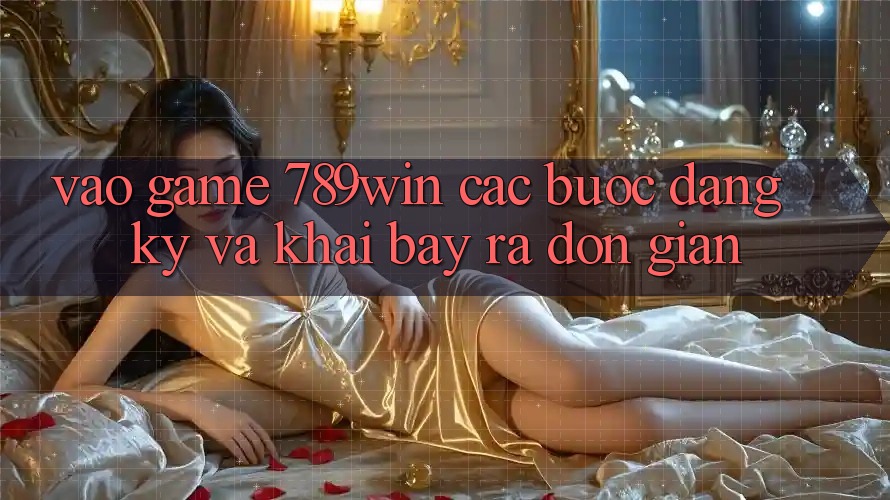 Vào Game 789win - Các Bước Đăng Ký Và Khai bày ra Đơn giản Vào Game 789win - Các Bước Đăng Ký Và Khai bày ra Đơn giản