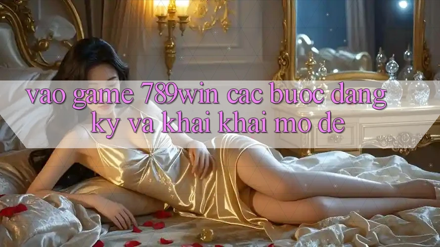 Vào Game 789win - Các Bước Đăng Ký Và Khai khai mở Dễ