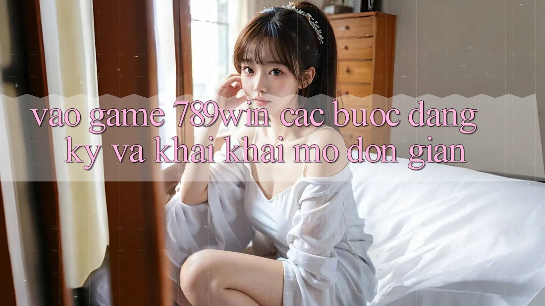 Vào Game 789win - Các Bước Đăng Ký Và Khai khai mở Đơn giản Vào Game 789win - Các Bước Đăng Ký Và Khai khai mở Đơn giản
