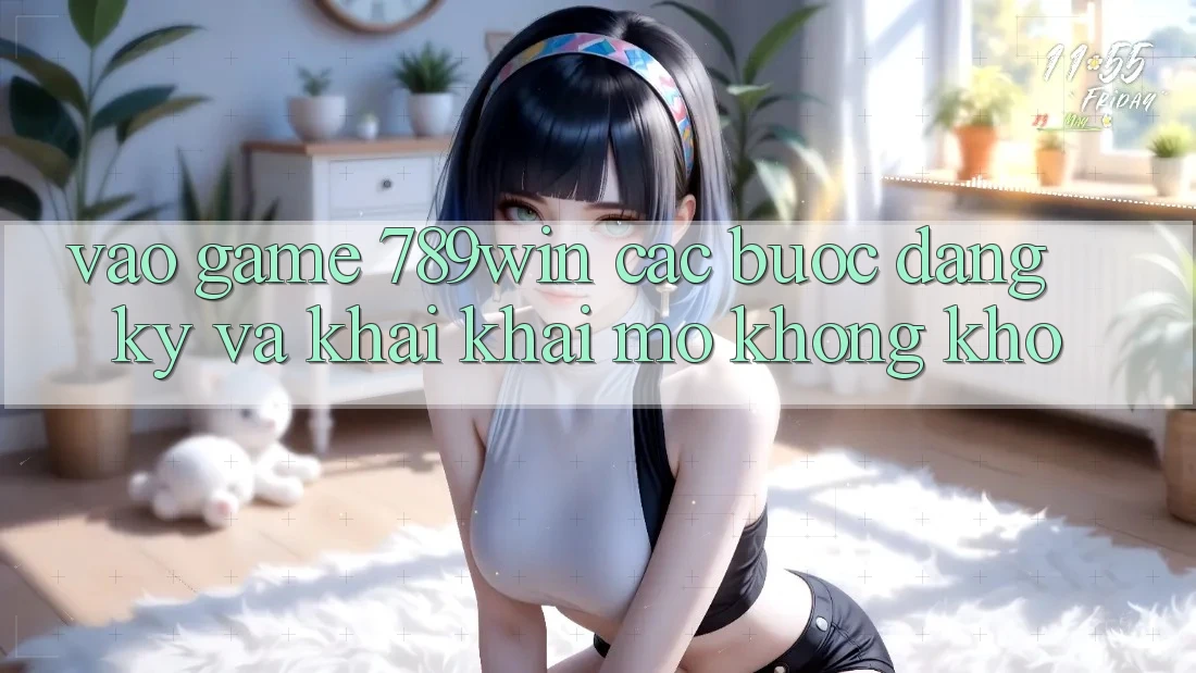 Vào Game 789win - Các Bước Đăng Ký Và Khai khai mở Không khó Vào Game 789win - Các Bước Đăng Ký Và Khai khai mở Không khó