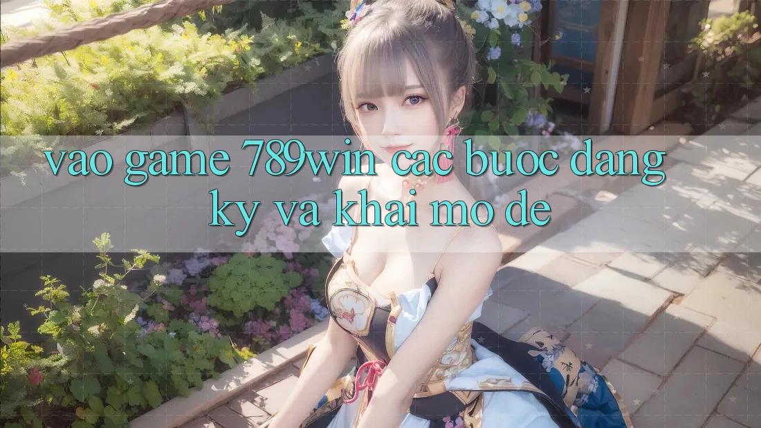 Vào Game 789win - Các Bước Đăng Ký Và Khai mở Dễ Vào Game 789win - Các Bước Đăng Ký Và Khai mở Dễ