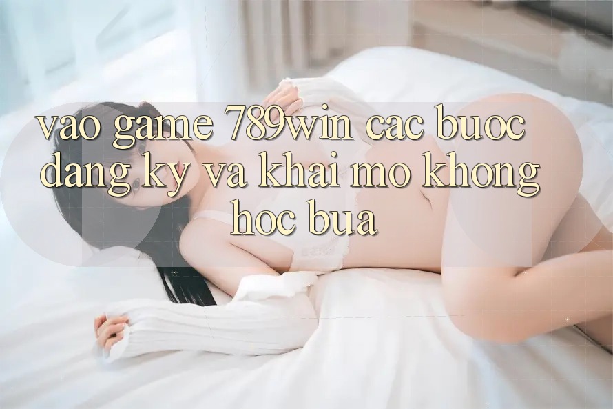 Vào Game 789win - Các Bước Đăng Ký Và Khai mở Không hóc búa Vào Game 789win - Các Bước Đăng Ký Và Khai mở Không hóc búa