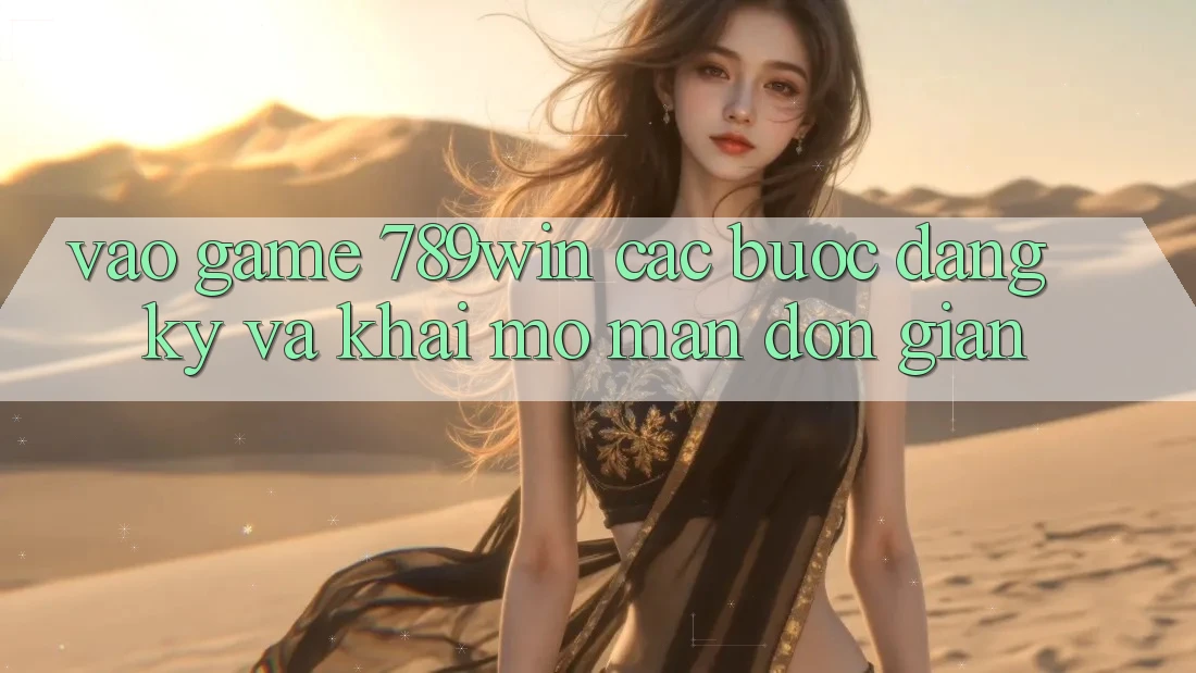 Vào Game 789win - Các Bước Đăng Ký Và Khai mở màn Đơn giản Vào Game 789win - Các Bước Đăng Ký Và Khai mở màn Đơn giản
