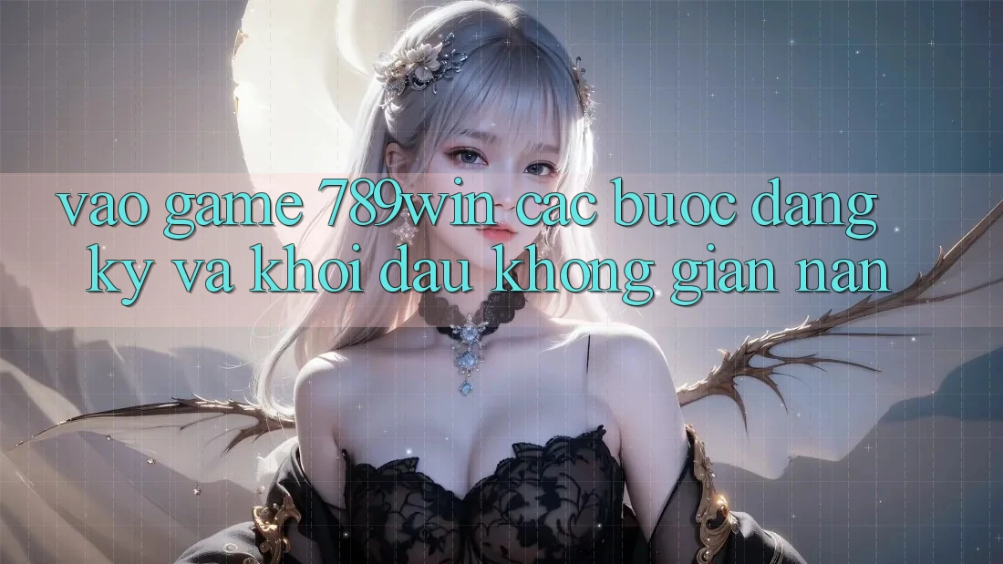 Vào Game 789win - Các Bước Đăng Ký Và Khởi Đầu Không gian nan Vào Game 789win - Các Bước Đăng Ký Và Khởi Đầu Không gian nan