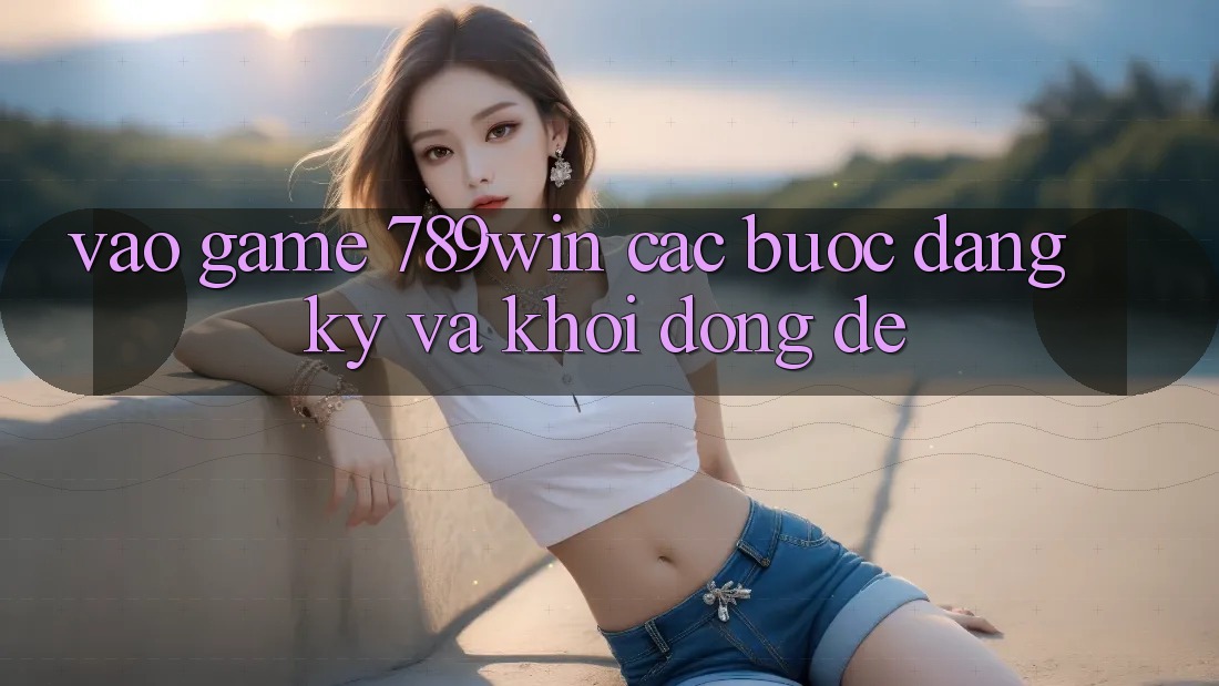 Vào Game 789win - Các Bước Đăng Ký Và Khởi động Dễ Vào Game 789win - Các Bước Đăng Ký Và Khởi động Dễ