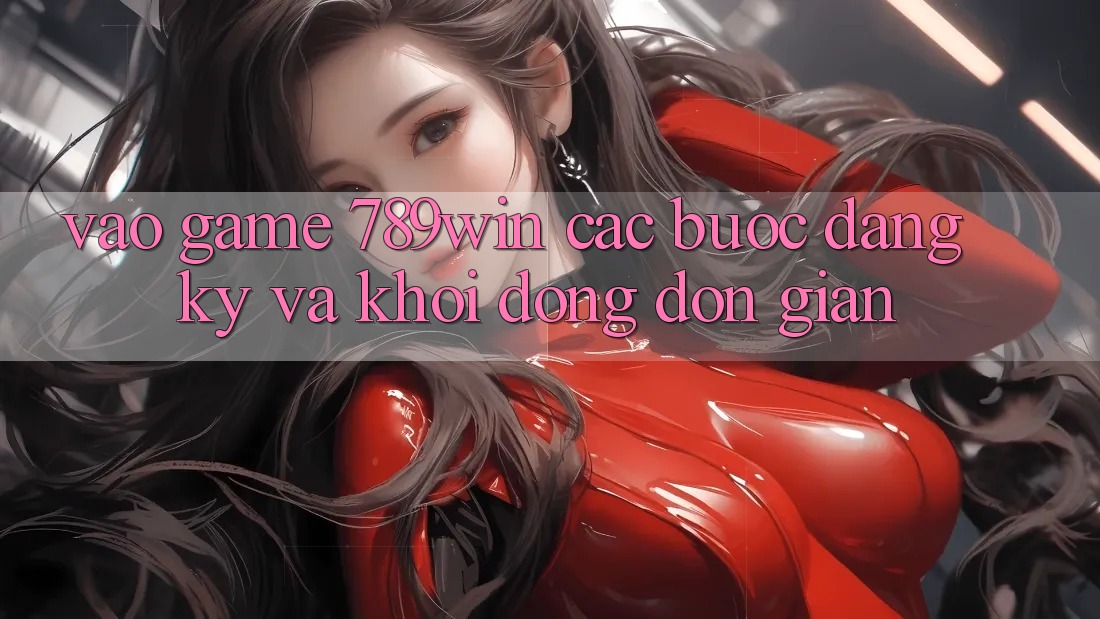 Vào Game 789win - Các Bước Đăng Ký Và Khởi động Đơn giản Vào Game 789win - Các Bước Đăng Ký Và Khởi động Đơn giản