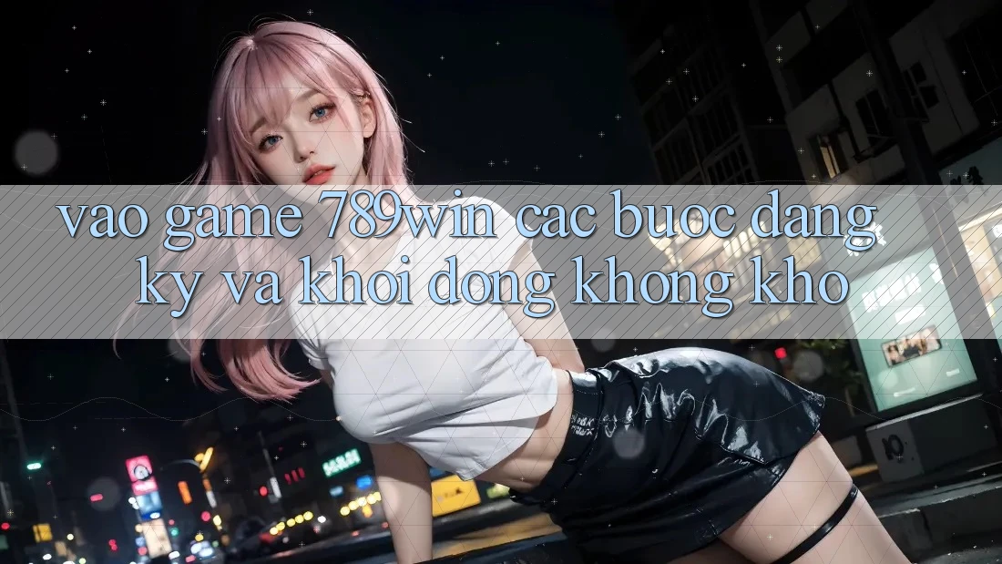 Vào Game 789win - Các Bước Đăng Ký Và Khởi động Không khó Vào Game 789win - Các Bước Đăng Ký Và Khởi động Không khó