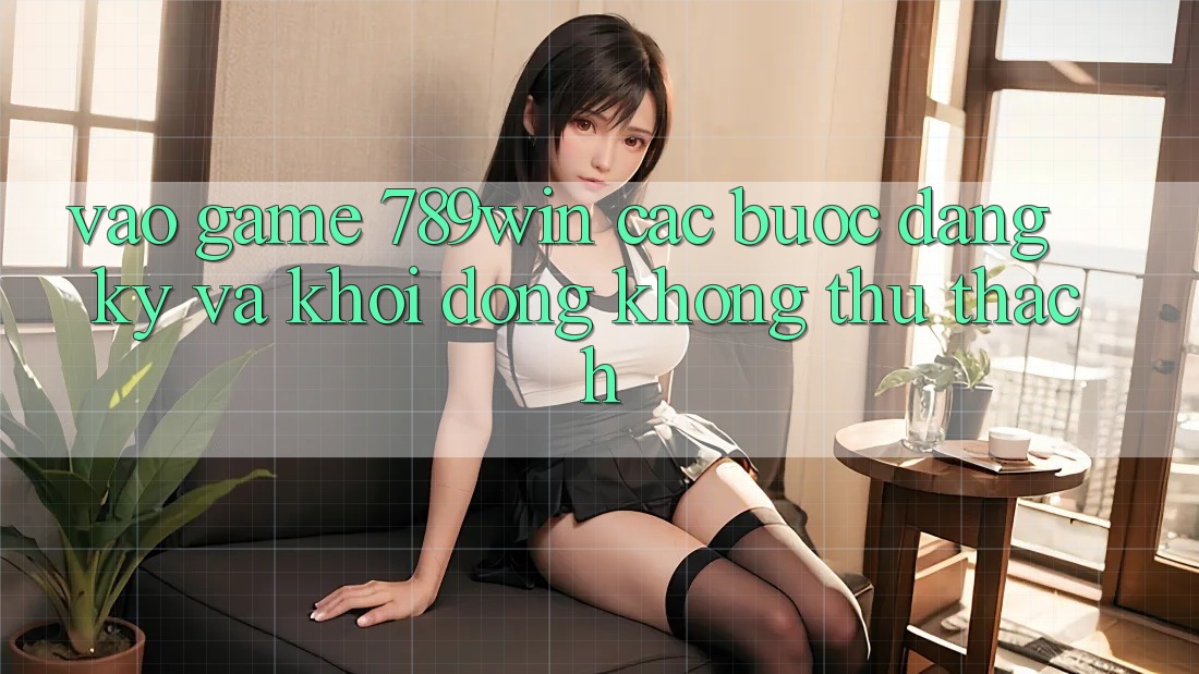 Vào Game 789win - Các Bước Đăng Ký Và Khởi động Không thử thách Vào Game 789win - Các Bước Đăng Ký Và Khởi động Không thử thách