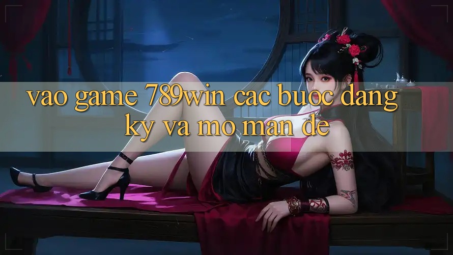 Vào Game 789win - Các Bước Đăng Ký Và Mở màn Dễ Vào Game 789win - Các Bước Đăng Ký Và Mở màn Dễ