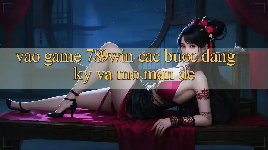 Vào Game 789win - Các Bước Đăng Ký Và Mở màn Dễ