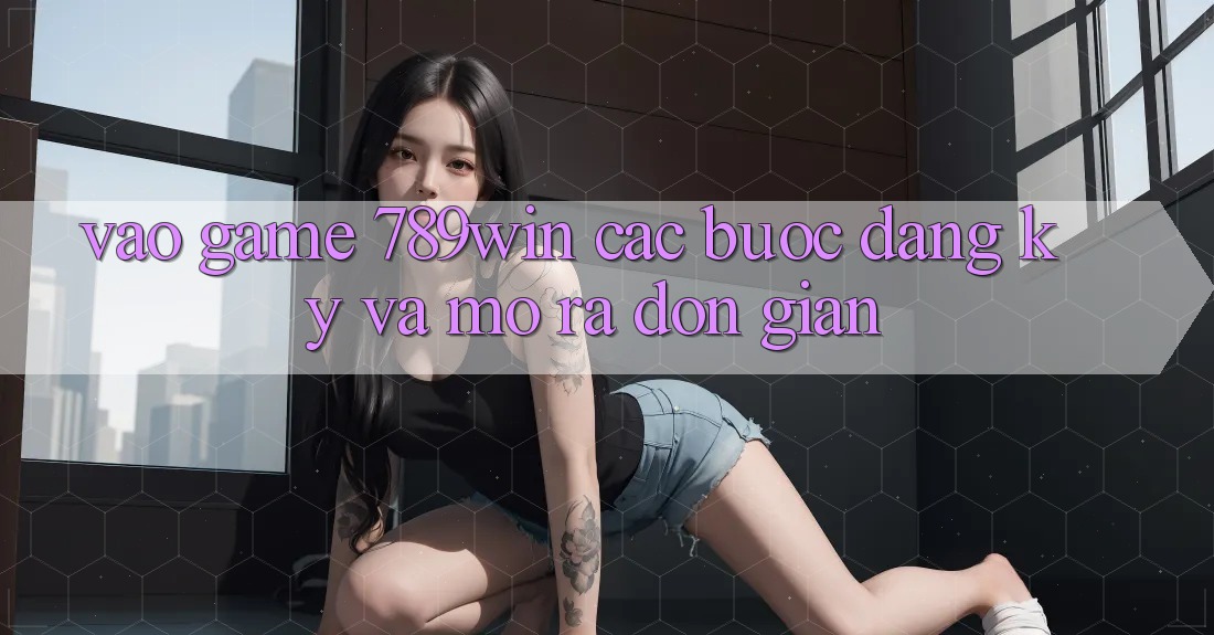 Vào Game 789win - Các Bước Đăng Ký Và Mở ra Đơn giản Vào Game 789win - Các Bước Đăng Ký Và Mở ra Đơn giản