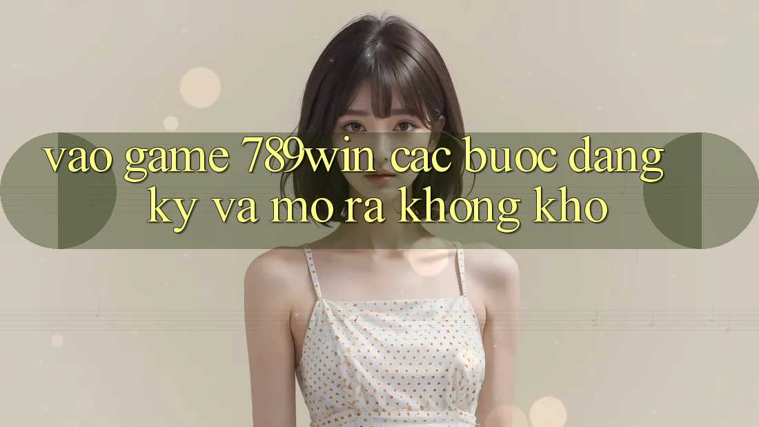 Vào Game 789win - Các Bước Đăng Ký Và Mở ra Không khó Vào Game 789win - Các Bước Đăng Ký Và Mở ra Không khó