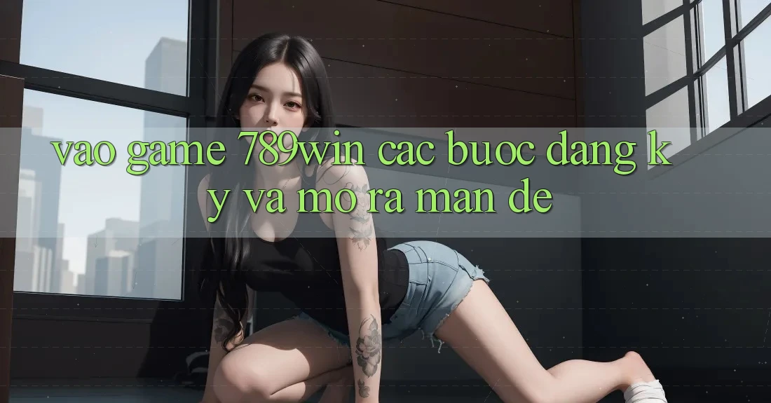 Vào Game 789win - Các Bước Đăng Ký Và Mở ra màn Dễ