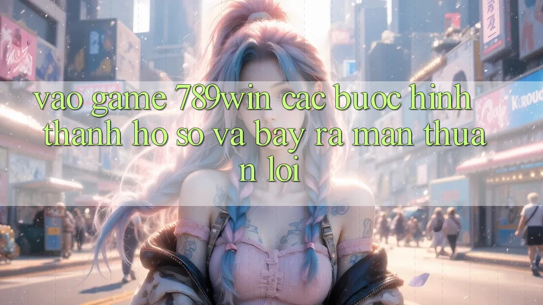 Vào Game 789win - Các Bước Hình thành hồ sơ Và Bày ra màn Thuận Lợi Vào Game 789win - Các Bước Hình thành hồ sơ Và Bày ra màn Thuận Lợi