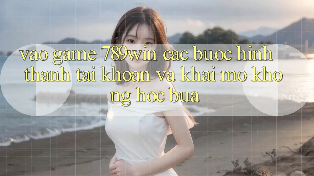 Vào Game 789win - Các Bước Hình thành tài khoản Và Khai mở Không hóc búa Vào Game 789win - Các Bước Hình thành tài khoản Và Khai mở Không hóc búa