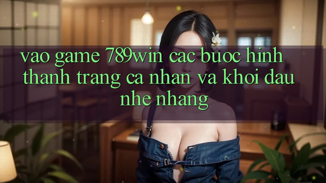 Vào Game 789win - Các Bước Hình thành trang cá nhân Và Khởi Đầu Nhẹ nhàng Vào Game 789win - Các Bước Hình thành trang cá nhân Và Khởi Đầu Nhẹ nhàng