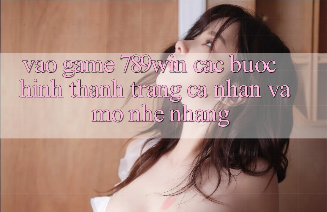 Vào Game 789win - Các Bước Hình thành trang cá nhân Và Mở Nhẹ nhàng Vào Game 789win - Các Bước Hình thành trang cá nhân Và Mở Nhẹ nhàng