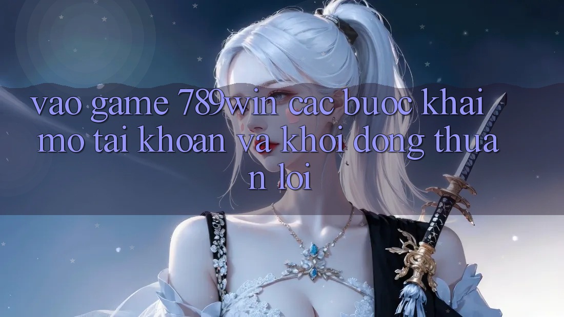 Vào Game 789win - Các Bước Khai mở tài khoản Và Khởi động Thuận Lợi Vào Game 789win - Các Bước Khai mở tài khoản Và Khởi động Thuận Lợi
