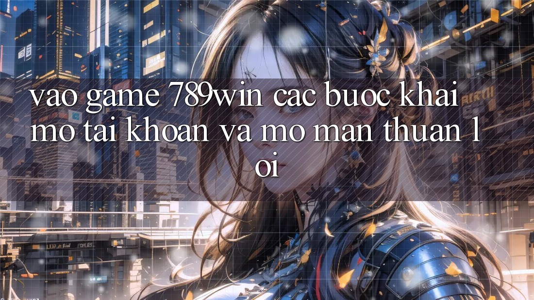 Vào Game 789win - Các Bước Khai mở tài khoản Và Mở màn Thuận Lợi Vào Game 789win - Các Bước Khai mở tài khoản Và Mở màn Thuận Lợi