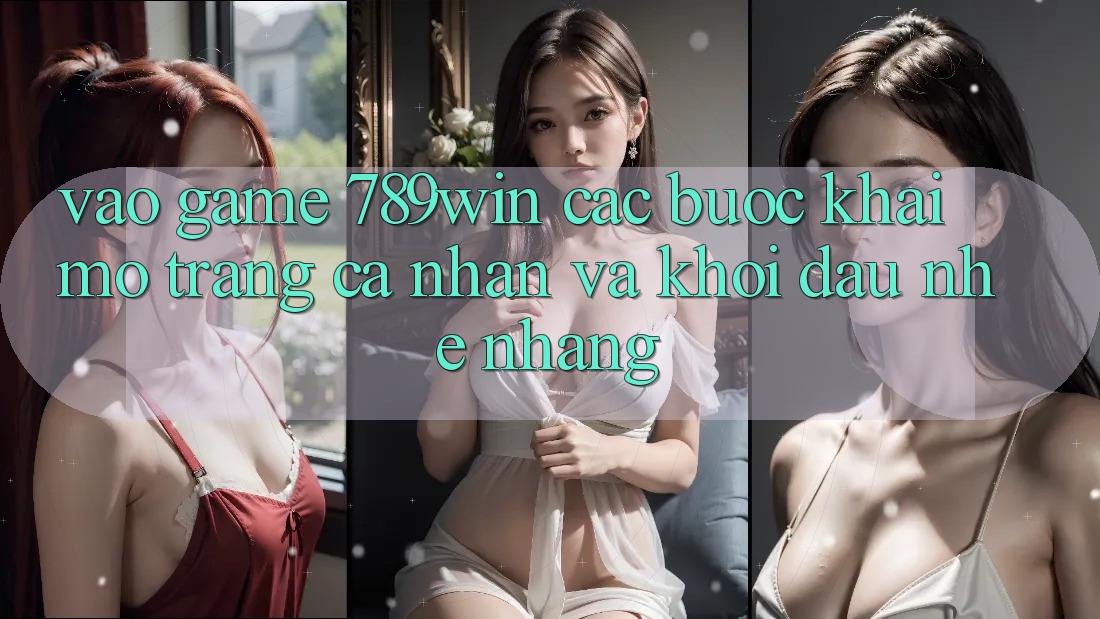 Vào Game 789win - Các Bước Khai mở trang cá nhân Và Khởi Đầu Nhẹ nhàng Vào Game 789win - Các Bước Khai mở trang cá nhân Và Khởi Đầu Nhẹ nhàng