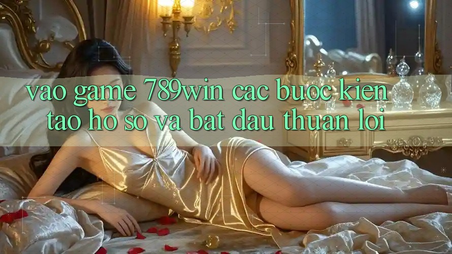 Vào Game 789win - Các Bước Kiến tạo hồ sơ Và Bắt đầu Thuận Lợi Vào Game 789win - Các Bước Kiến tạo hồ sơ Và Bắt đầu Thuận Lợi