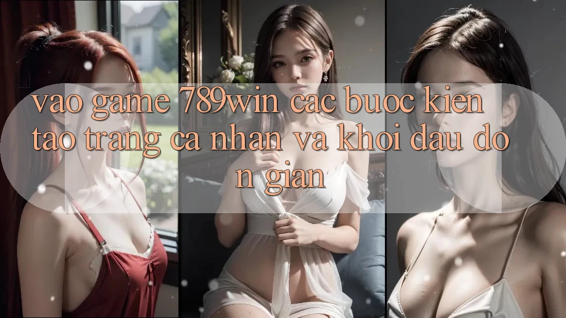 Vào Game 789win - Các Bước Kiến tạo trang cá nhân Và Khởi Đầu Đơn giản Vào Game 789win - Các Bước Kiến tạo trang cá nhân Và Khởi Đầu Đơn giản