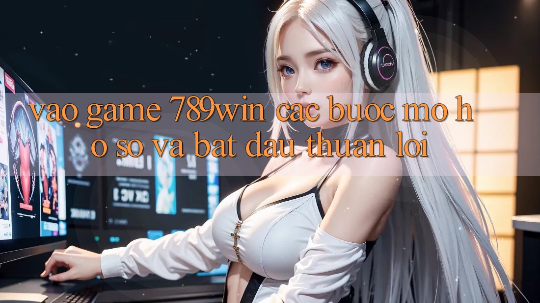 Vào Game 789win - Các bước Mở hồ sơ Và Bắt đầu Thuận Lợi Vào Game 789win - Các bước Mở hồ sơ Và Bắt đầu Thuận Lợi
