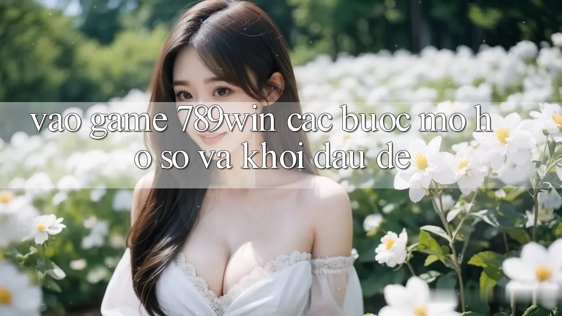 Vào Game 789win - Các bước Mở hồ sơ Và Khởi Đầu Dễ Vào Game 789win - Các bước Mở hồ sơ Và Khởi Đầu Dễ