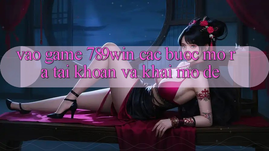Vào Game 789win - Các Bước Mở ra tài khoản Và Khai mở Dễ Vào Game 789win - Các Bước Mở ra tài khoản Và Khai mở Dễ