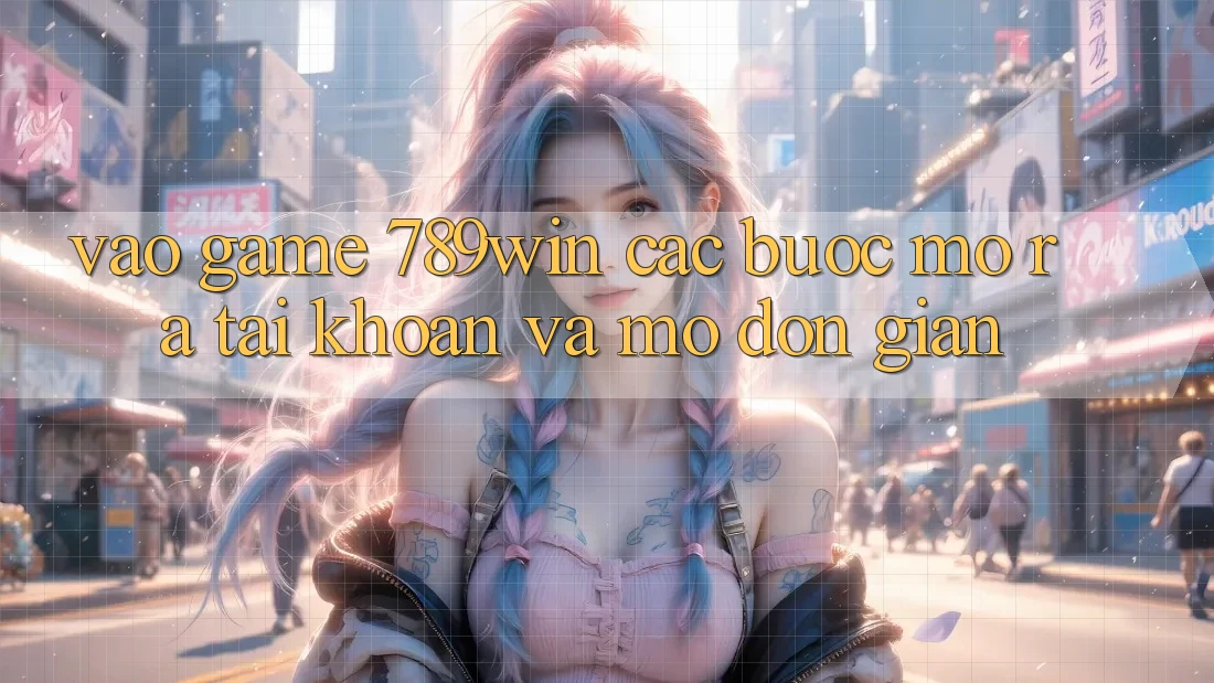 Vào Game 789win - Các Bước Mở ra tài khoản Và Mở Đơn giản Vào Game 789win - Các Bước Mở ra tài khoản Và Mở Đơn giản
